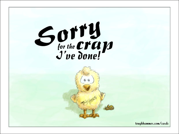 Little chick standing in front of some chicken poop:  “Sorry for the crap I made!”