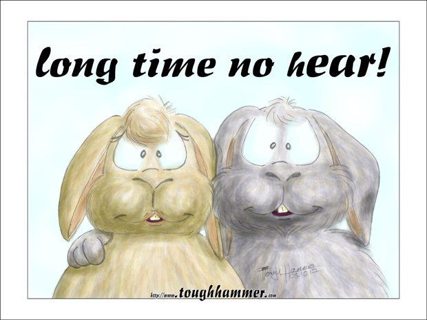 2  bunny rabbits with drooping ears: “Long time no hEAR!”