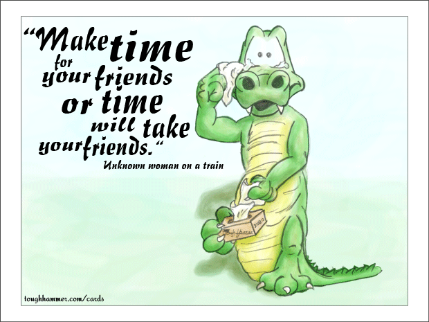 Crocodile with tears in his eyes and tissues in his hands: “Make time for your friends or time will take your friends!”