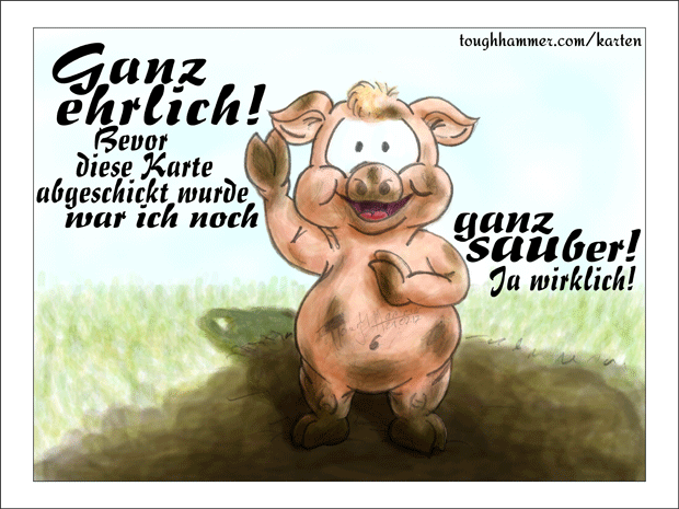 Schmutziges Ferkel im Matsch: “Ganz ehrlich! Bevor diese Karte abgeschickt wurde, war ich noch ganz sauber! Ja wirklich!”