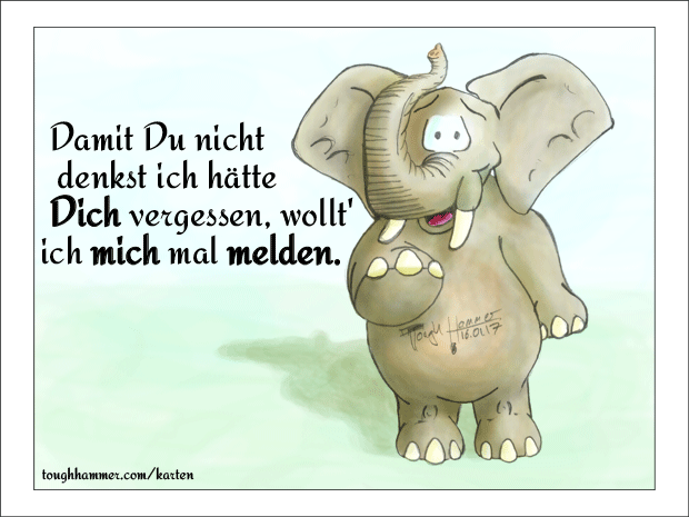  Damit Du nicht denkst ich hätte Dich vergessen, wollt' ich mich mal melden.