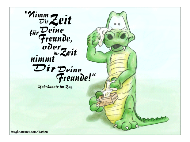 Krokodil mit Tränen in den Augen und Taschentüchern in den Händen: “Nimm Dir Zeit fü Deine Freunde, oder die Zeit nimmt Dir Deine Freunde!”